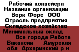 Рабочий конвейера › Название организации ­ Ворк Форс, ООО › Отрасль предприятия ­ Складское хозяйство › Минимальный оклад ­ 27 000 - Все города Работа » Вакансии   . Амурская обл.,Архаринский р-н